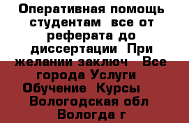 Оперативная помощь студентам: все от реферата до диссертации. При желании заключ - Все города Услуги » Обучение. Курсы   . Вологодская обл.,Вологда г.